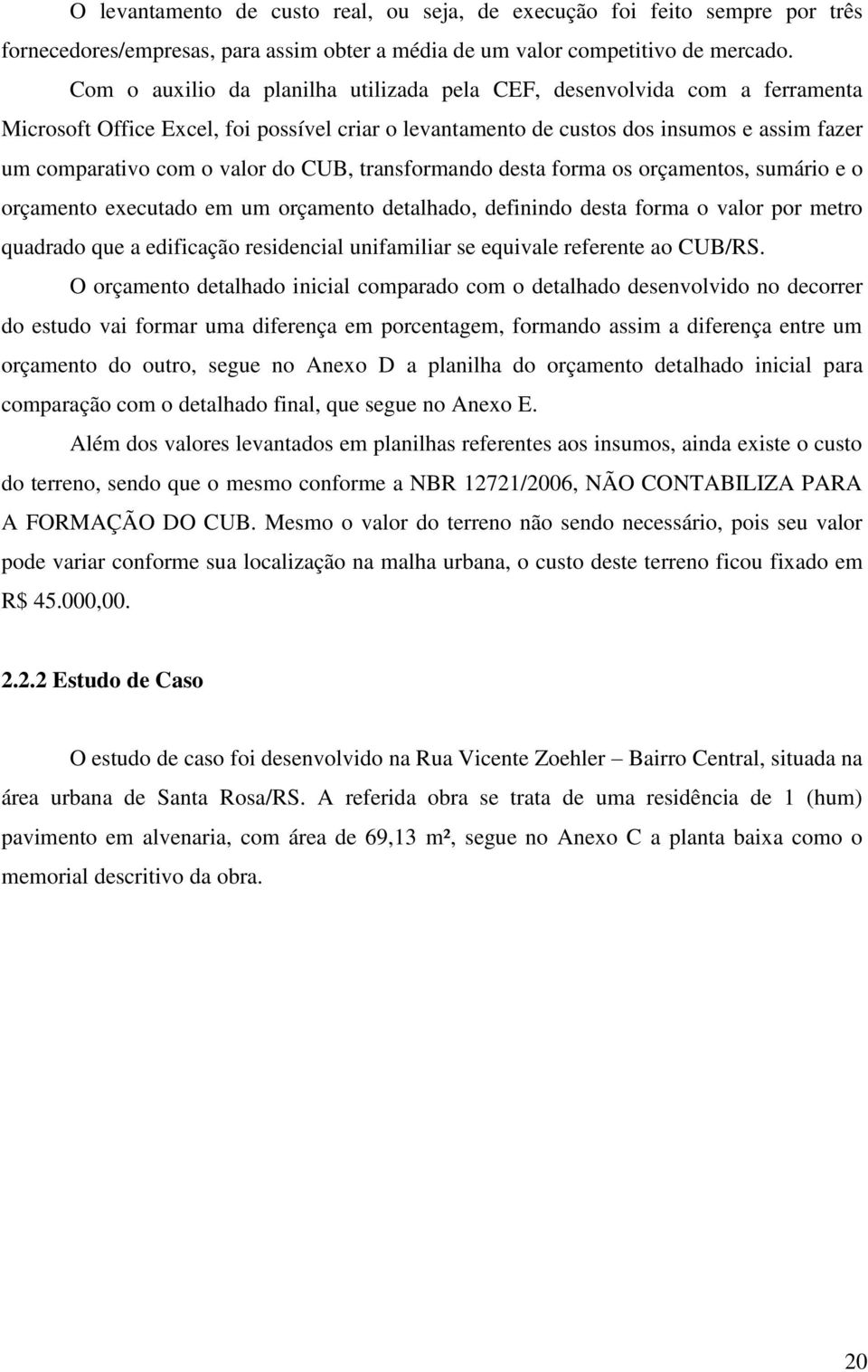 CUB, transformando desta forma os orçamentos, sumário e o orçamento executado em um orçamento detalhado, definindo desta forma o valor por metro quadrado que a edificação residencial unifamiliar se