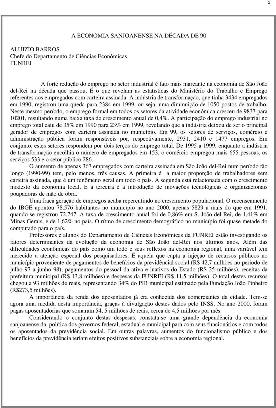 A indústria de transformação, que tinha 3434 empregados em 1990, registrou uma queda para 2384 em 1999, ou seja, uma diminuição de 1050 postos de trabalho.