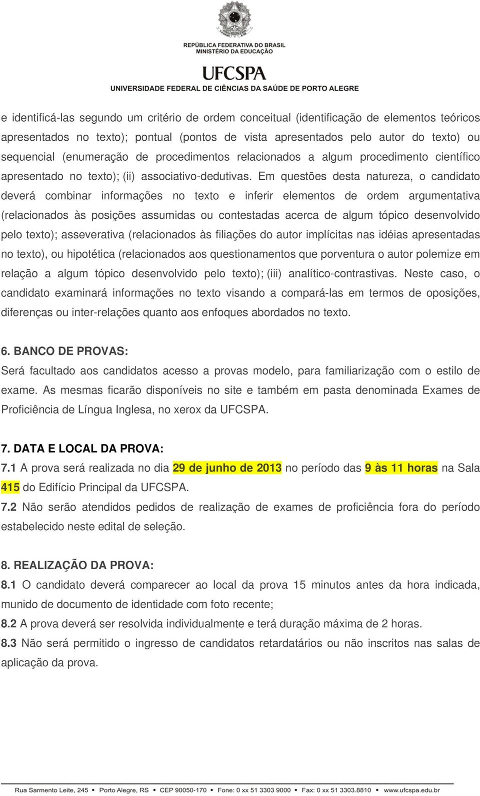 Em questões desta natureza, o candidato deverá combinar informações no texto e inferir elementos de ordem argumentativa (relacionados às posições assumidas ou contestadas acerca de algum tópico