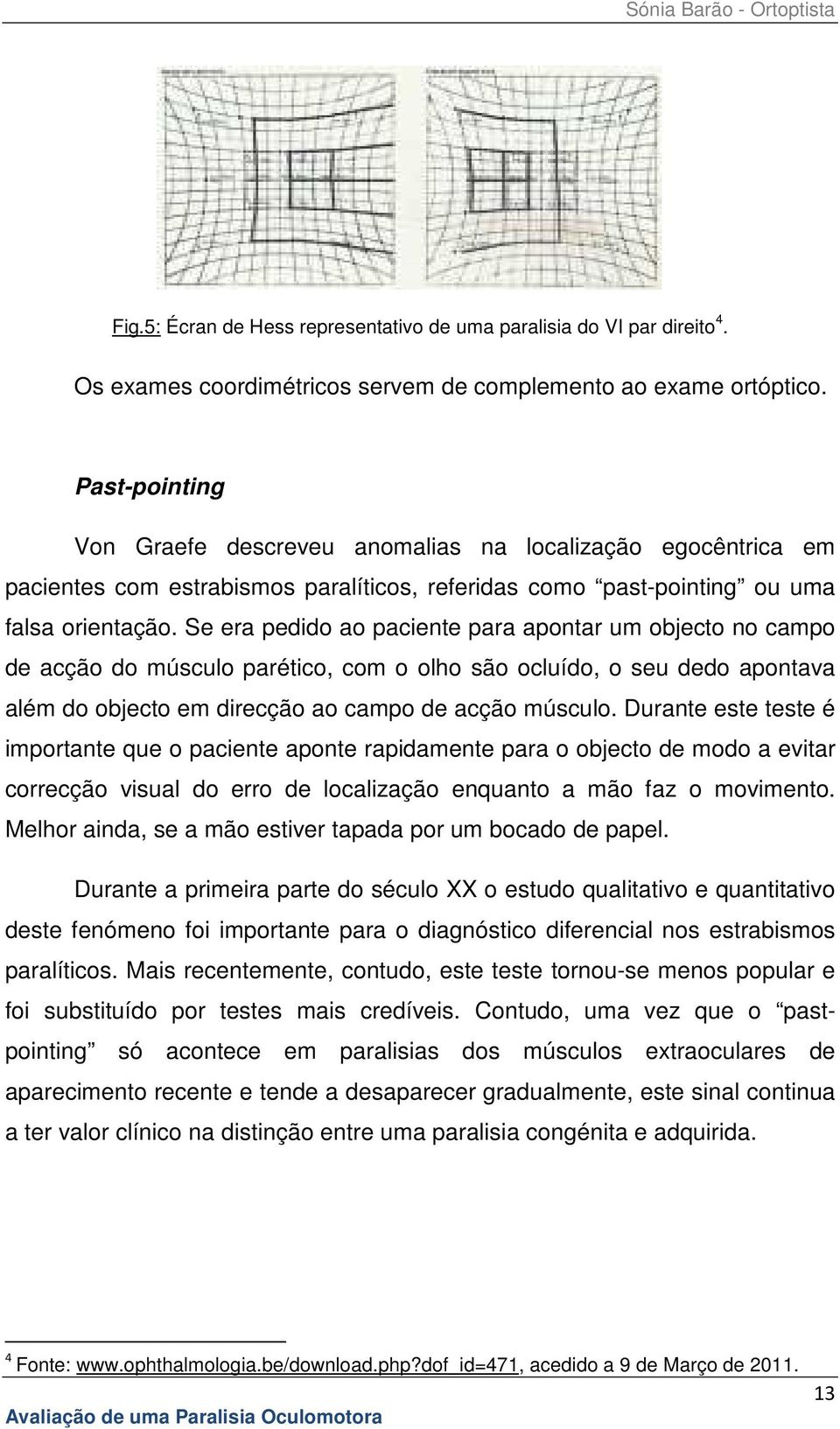 Se era pedido ao paciente para apontar um objecto no campo de acção do músculo parético, com o olho são ocluído, o seu dedo apontava além do objecto em direcção ao campo de acção músculo.