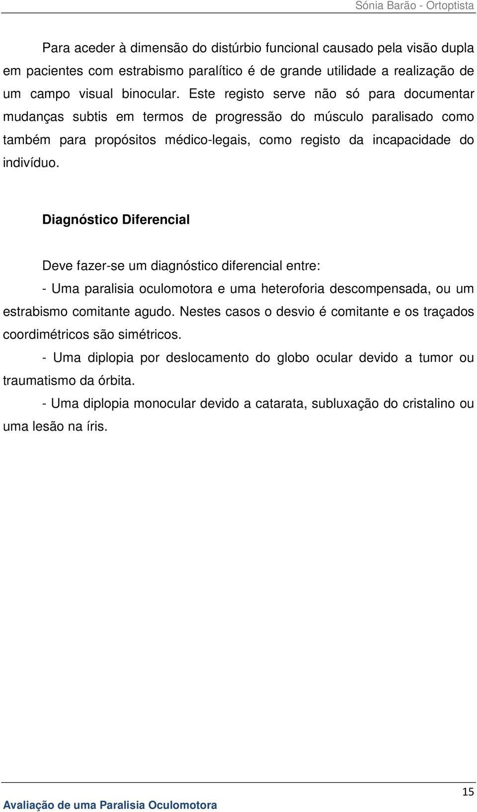 Diagnóstico Diferencial Deve fazer-se um diagnóstico diferencial entre: - Uma paralisia oculomotora e uma heteroforia descompensada, ou um estrabismo comitante agudo.