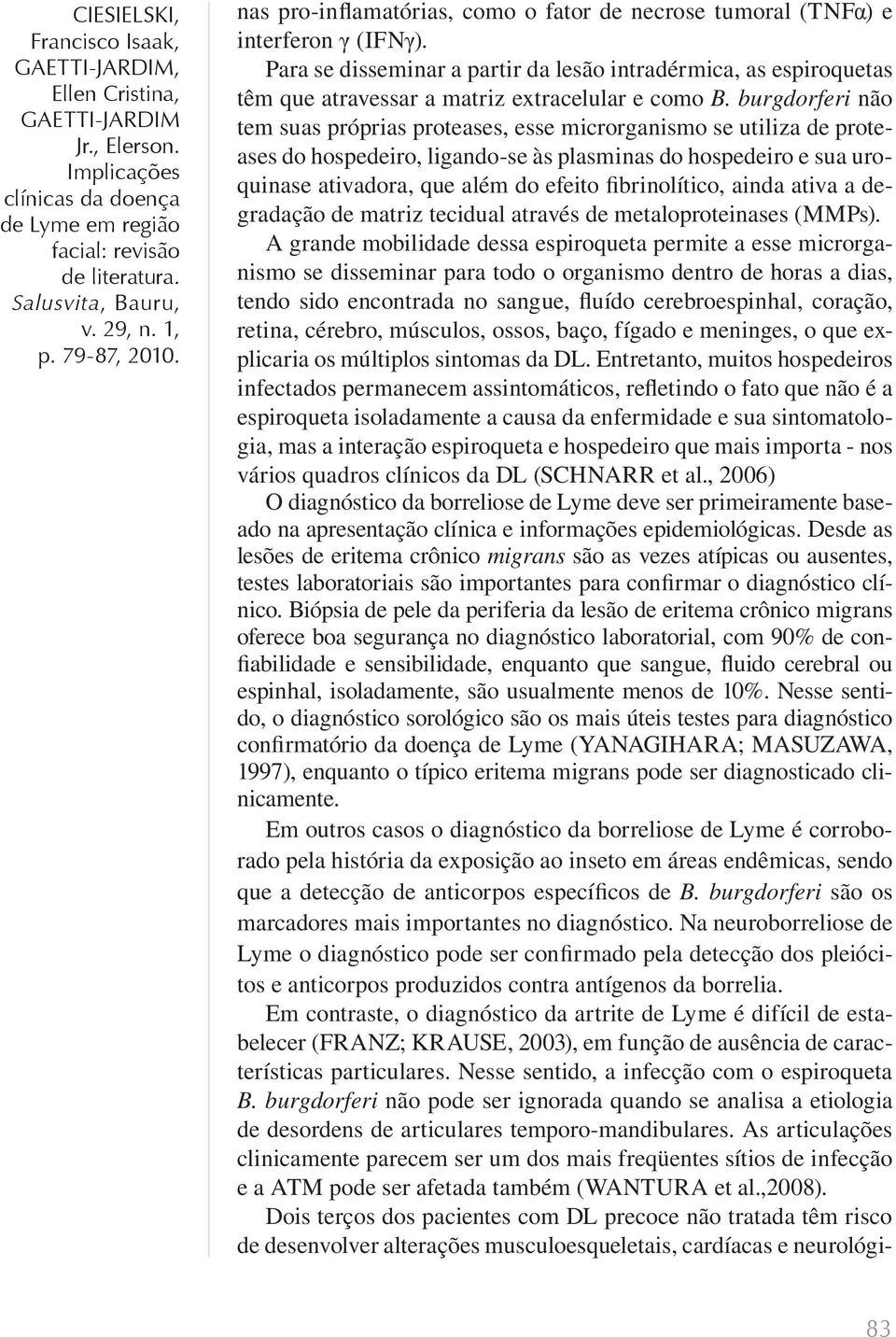 burgdorferi não tem suas próprias proteases, esse microrganismo se utiliza de proteases do hospedeiro, ligando-se às plasminas do hospedeiro e sua uroquinase ativadora, que além do efeito