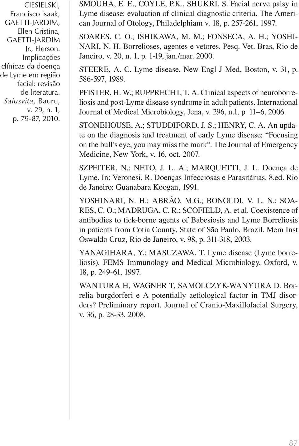 New Engl J Med, Boston, v. 31, p. 586-597, 1989. PFISTER, H. W.; RUPPRECHT, T. A. Clinical aspects of neuroborreliosis and post-lyme disease syndrome in adult patients.