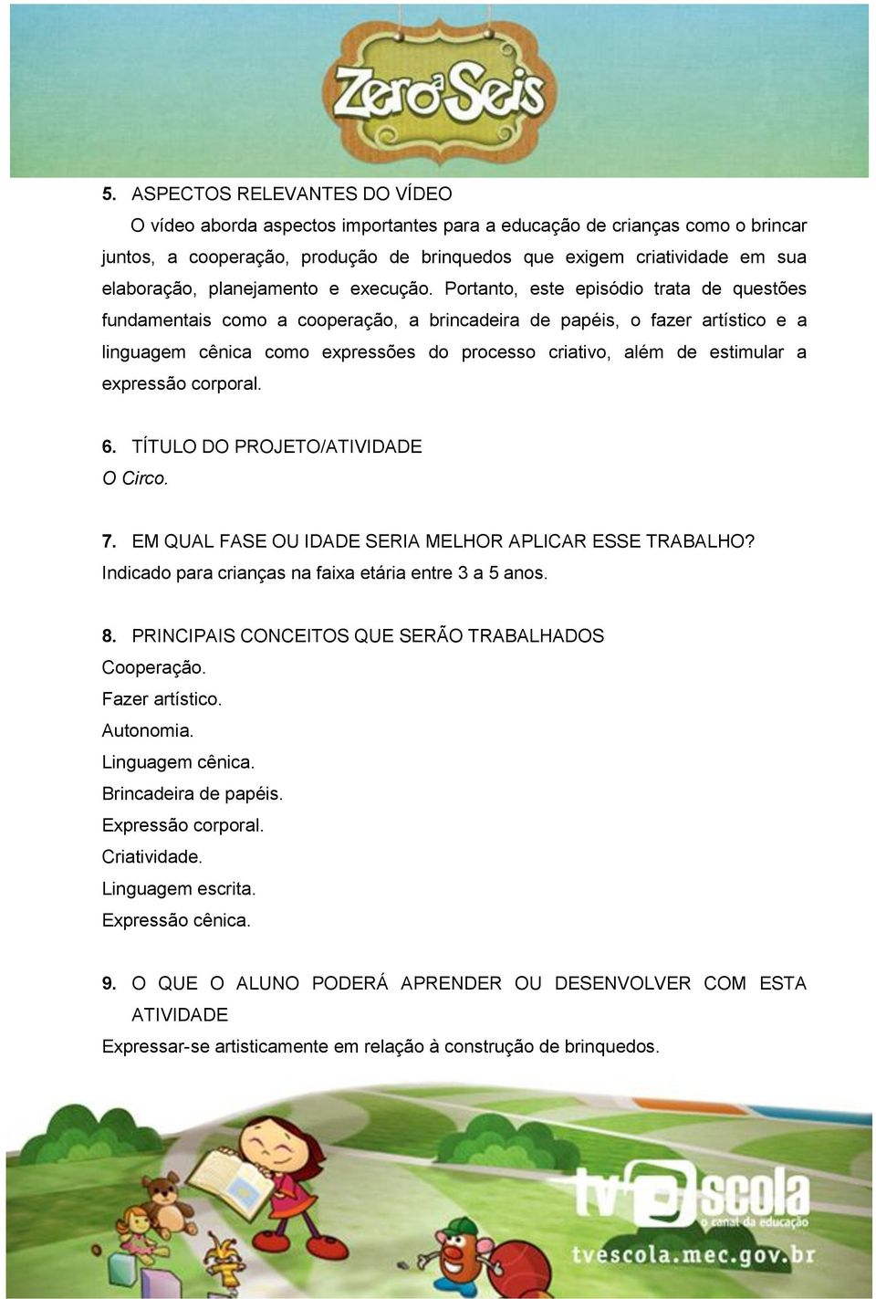 Portanto, este episódio trata de questões fundamentais como a cooperação, a brincadeira de papéis, o fazer artístico e a linguagem cênica como expressões do processo criativo, além de estimular a