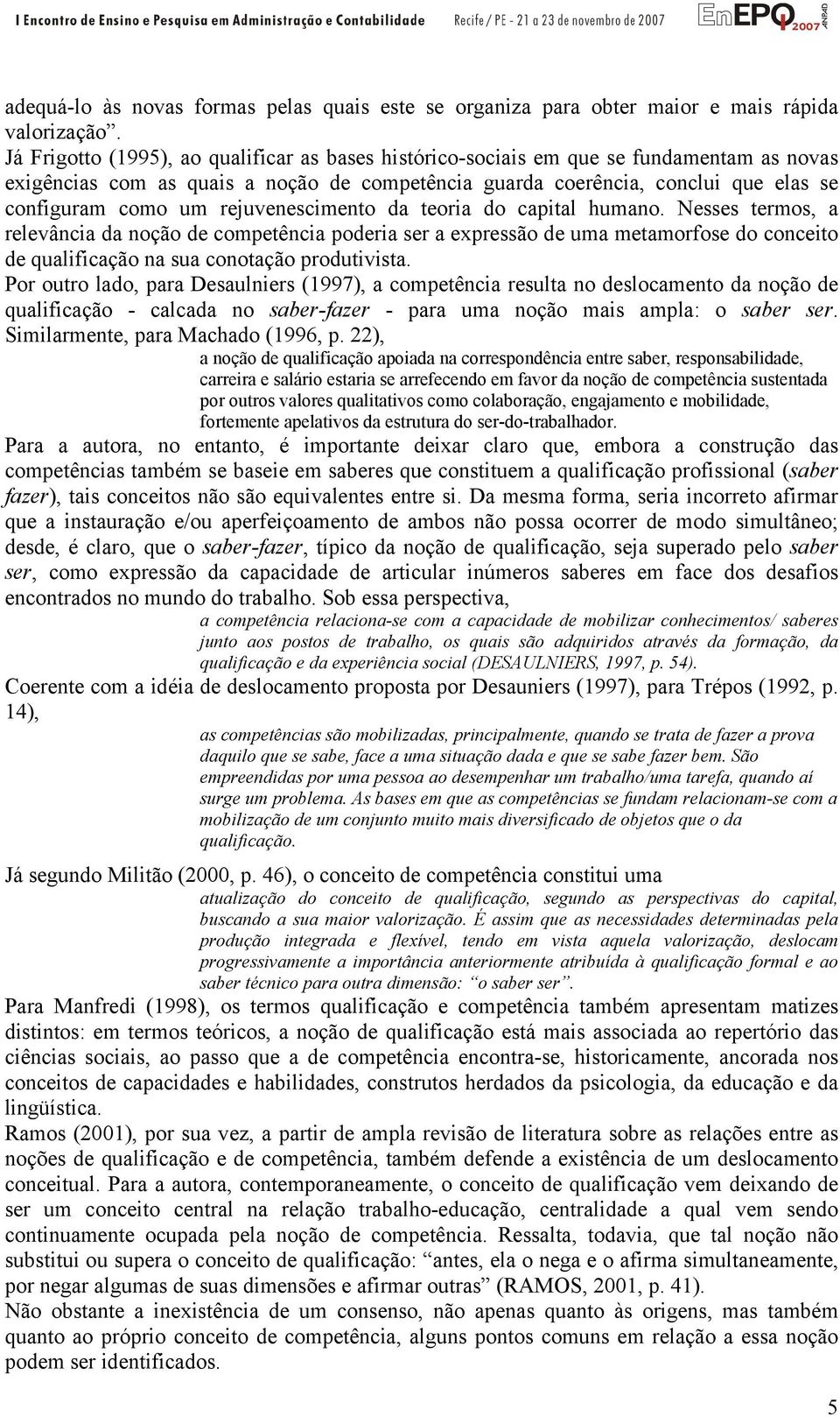 rejuvenescimento da teoria do capital humano. Nesses termos, a relevância da noção de competência poderia ser a expressão de uma metamorfose do conceito de qualificação na sua conotação produtivista.