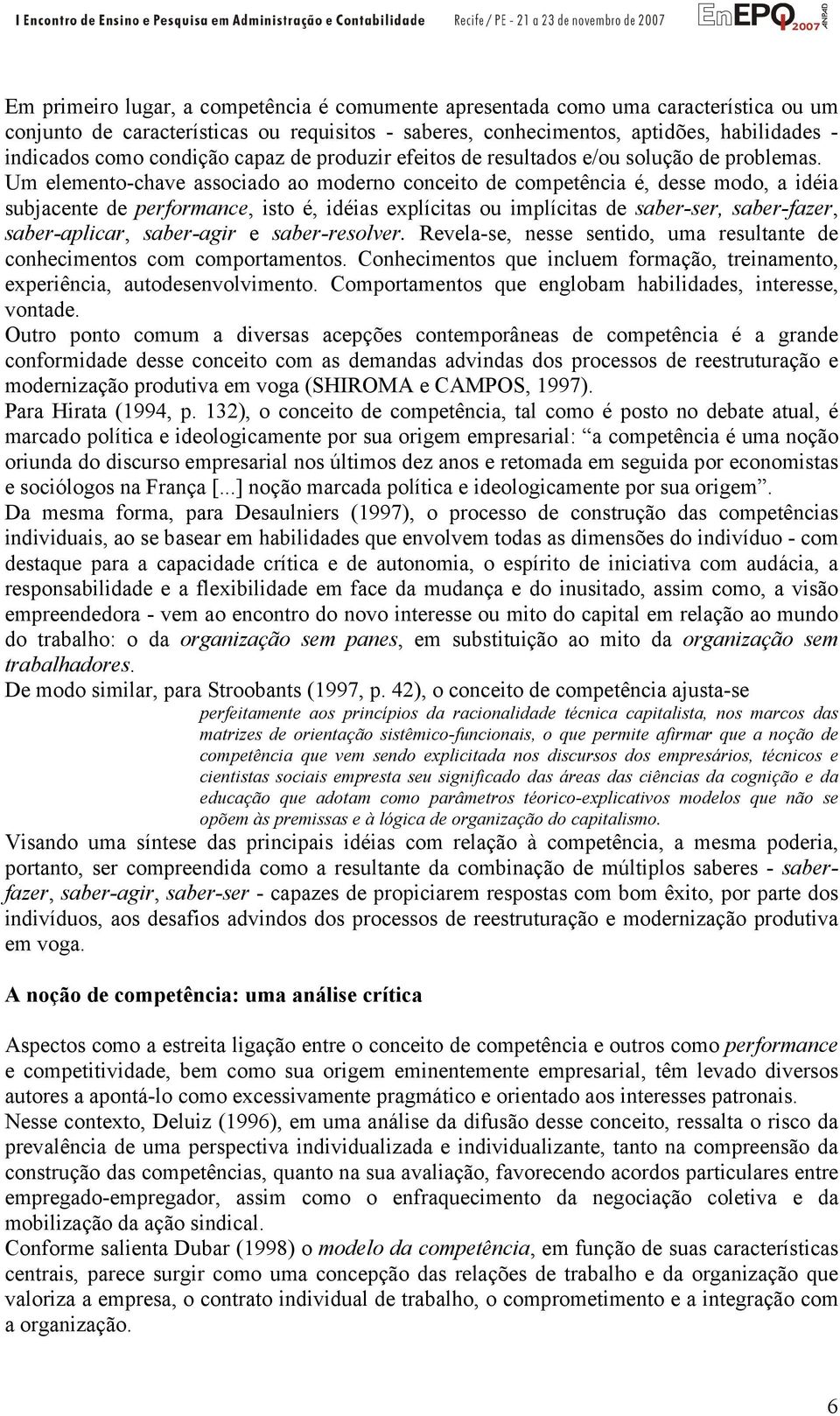 Um elemento-chave associado ao moderno conceito de competência é, desse modo, a idéia subjacente de performance, isto é, idéias explícitas ou implícitas de saber-ser, saber-fazer, saber-aplicar,