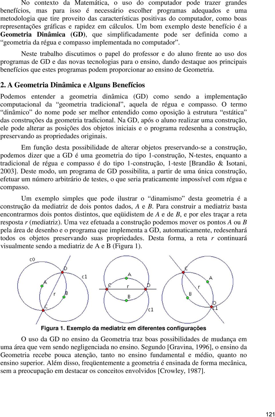 Um bom exemplo deste benefício é a Geometria Dinâmica (GD), que simplificadamente pode ser definida como a geometria da régua e compasso implementada no computador.