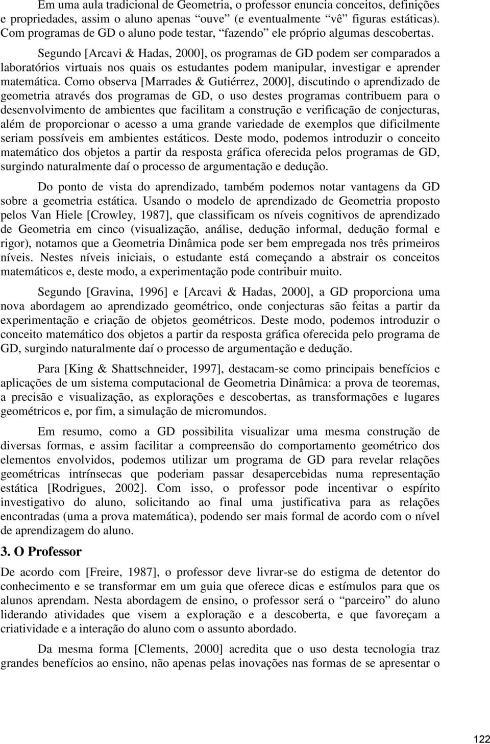 Segundo [Arcavi & Hadas, 2000], os programas de GD podem ser comparados a laboratórios virtuais nos quais os estudantes podem manipular, investigar e aprender matemática.