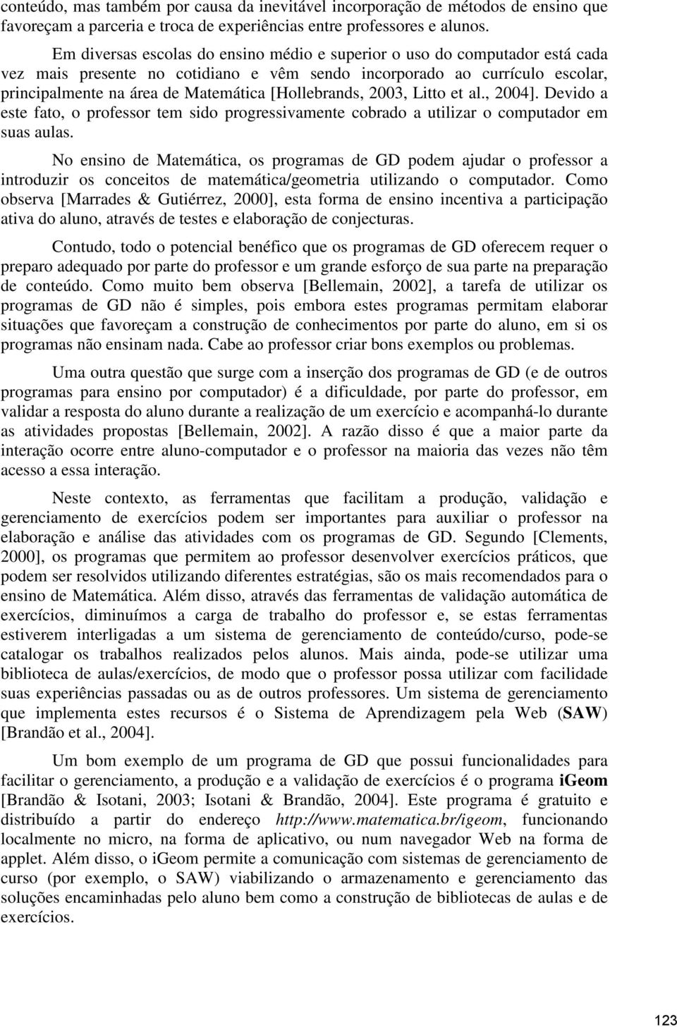 [Hollebrands, 2003, Litto et al., 2004]. Devido a este fato, o professor tem sido progressivamente cobrado a utilizar o computador em suas aulas.