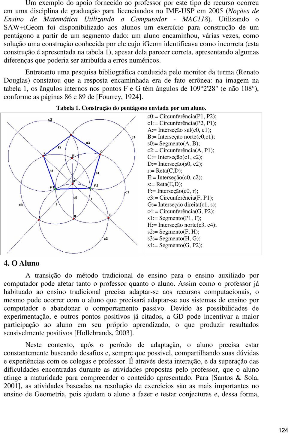 Utilizando o SAW+iGeom foi disponibilizado aos alunos um exercício para construção de um pentágono a partir de um segmento dado: um aluno encaminhou, várias vezes, como solução uma construção