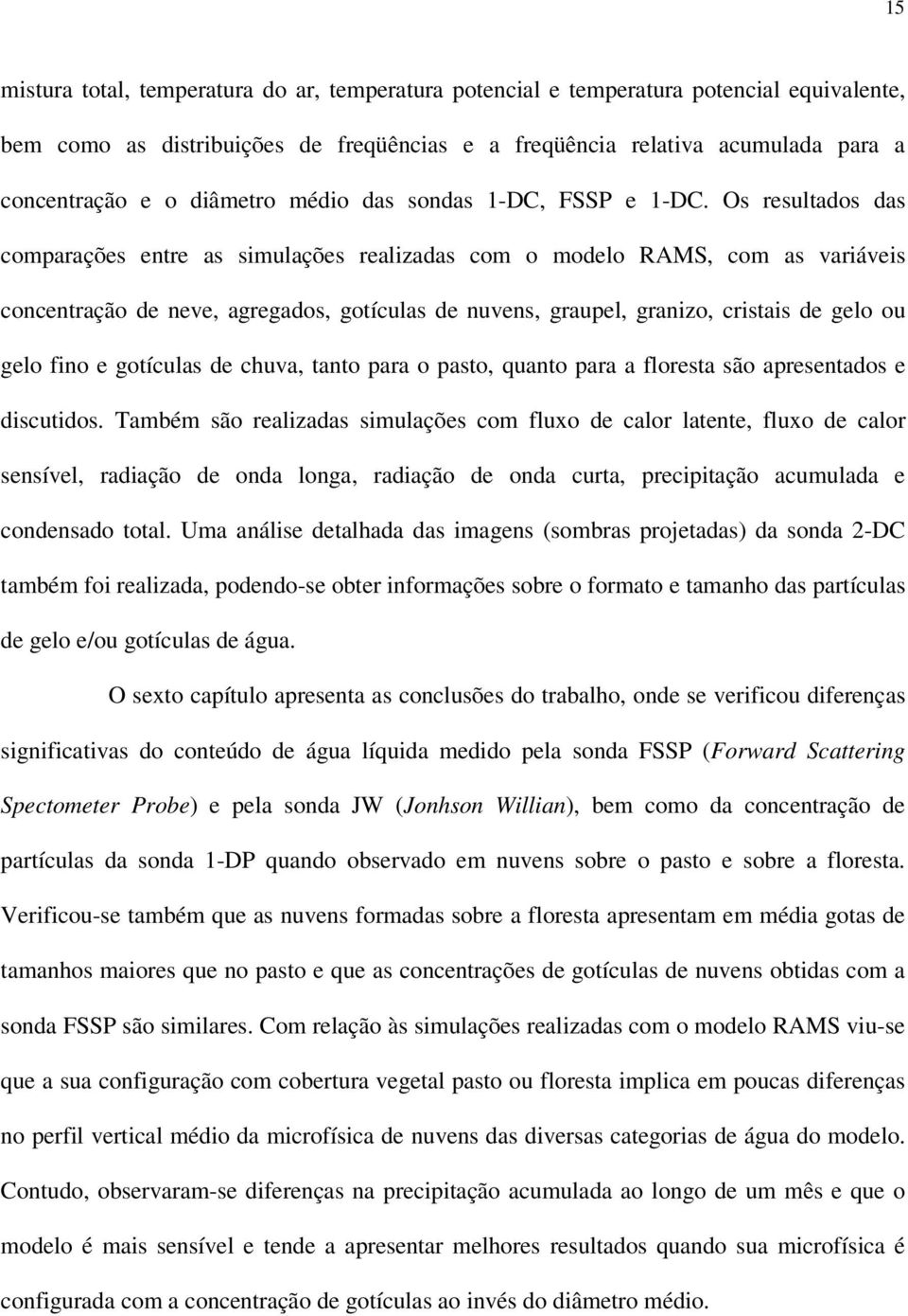 Os resultados das comparações entre as simulações realizadas com o modelo RAMS, com as variáveis concentração de neve, agregados, gotículas de nuvens, graupel, granizo, cristais de gelo ou gelo fino