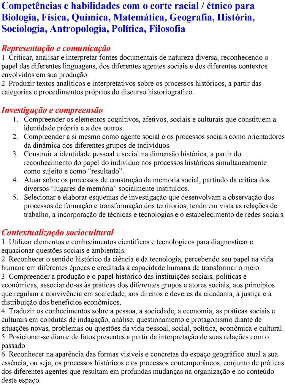 produção. 2. Produzir textos analíticos e interpretativos sobre os processos históricos, a partir das categorias e procedimentos próprios do discurso historiográfico. Investigação e compreensão 1.