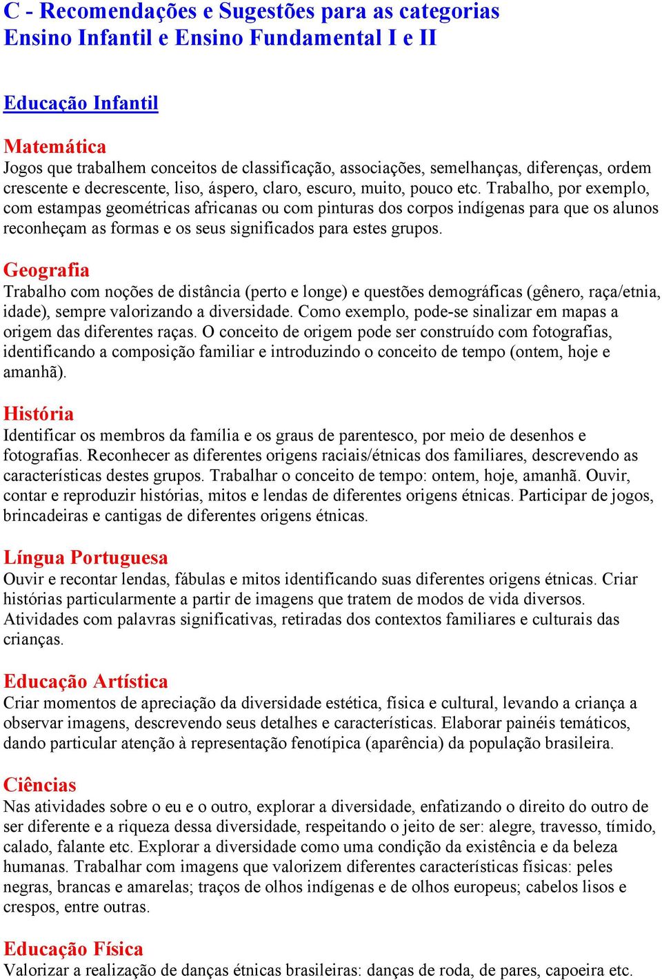 Trabalho, por exemplo, com estampas geométricas africanas ou com pinturas dos corpos indígenas para que os alunos reconheçam as formas e os seus significados para estes grupos.