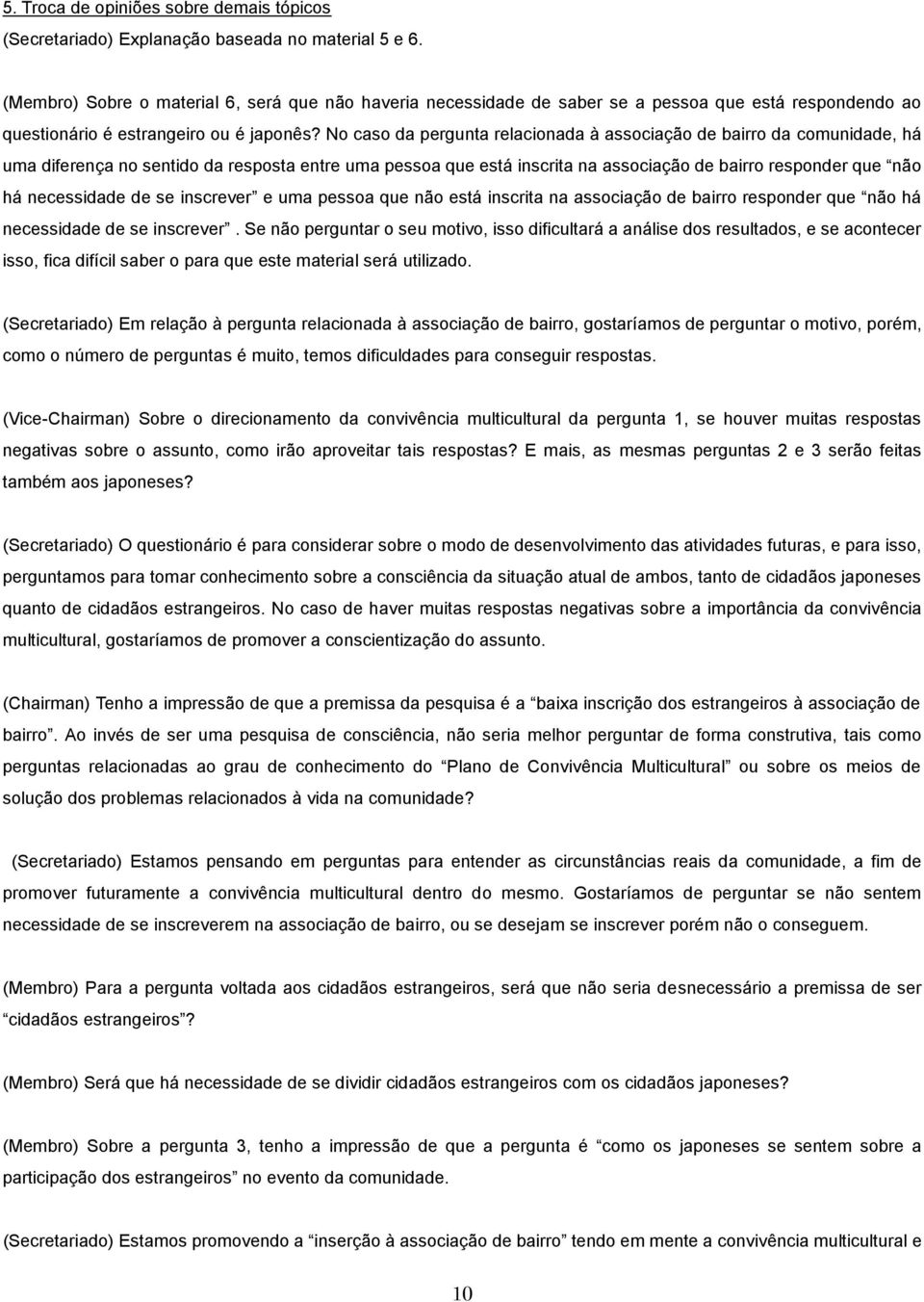 No caso da pergunta relacionada à associação de bairro da comunidade, há uma diferença no sentido da resposta entre uma pessoa que está inscrita na associação de bairro responder que não há