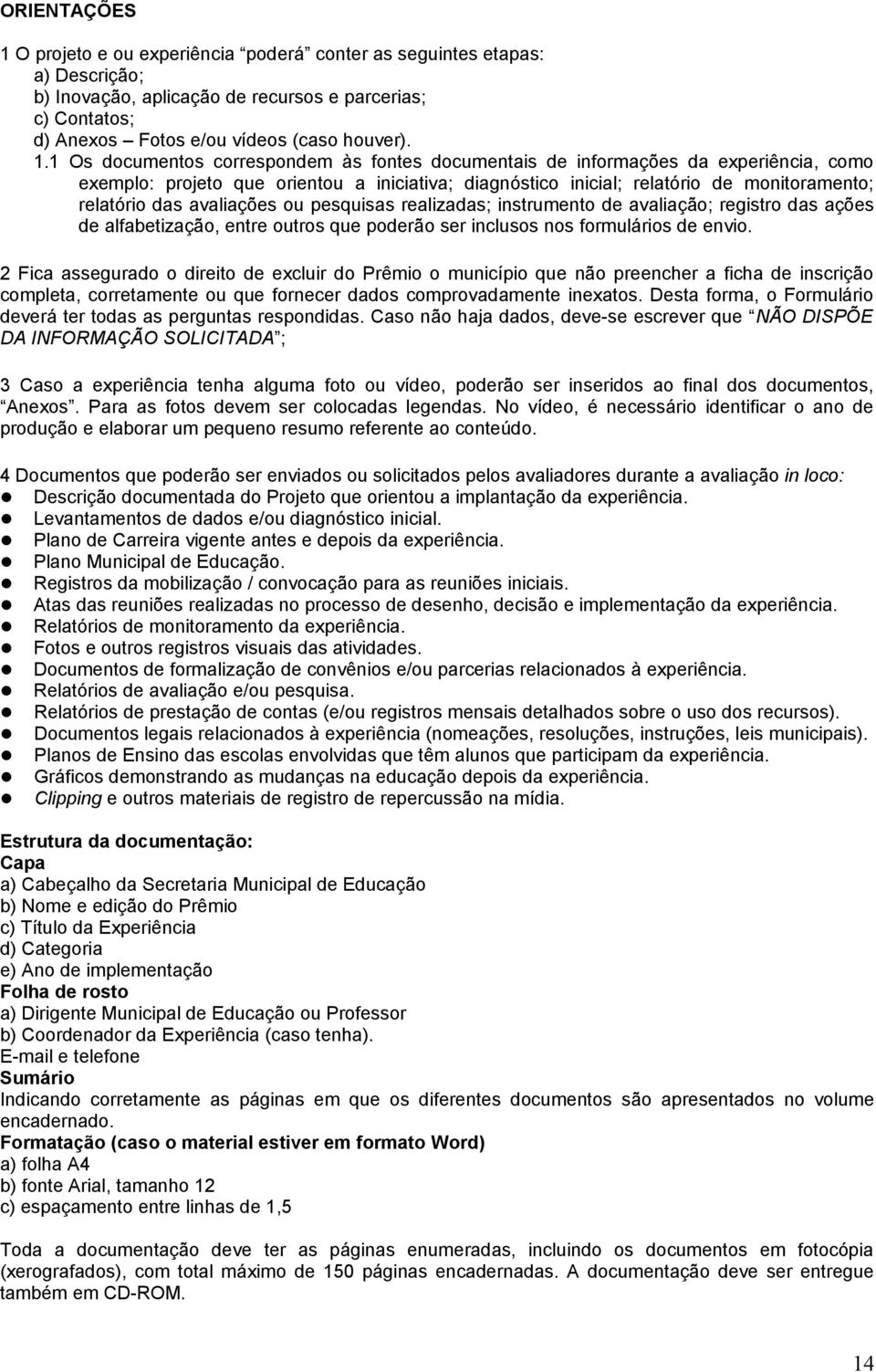 1 Os documentos correspondem às fontes documentais de informações da experiência, como exemplo: projeto que orientou a iniciativa; diagnóstico inicial; relatório de monitoramento; relatório das