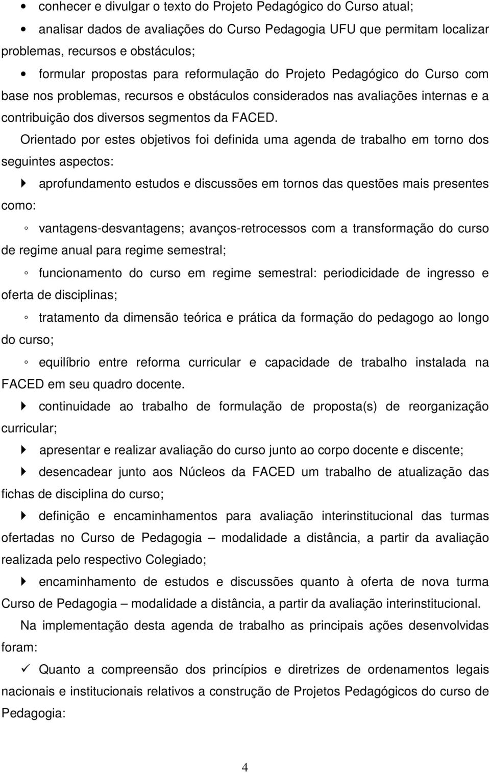 Orientado por estes objetivos foi definida uma agenda de trabalho em torno dos seguintes aspectos: aprofundamento estudos e discussões em tornos das questões mais presentes como: