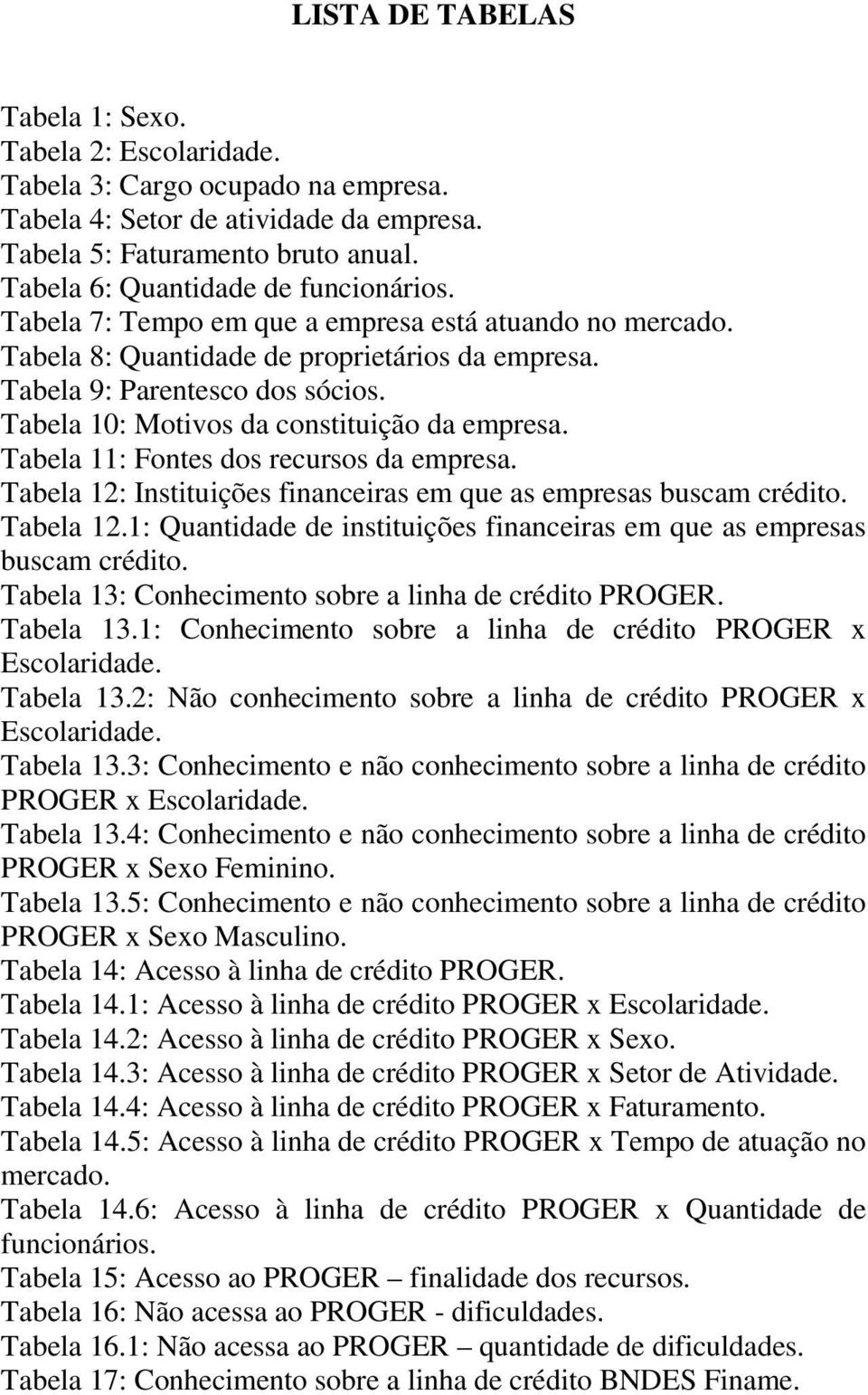 Tabela 10: Motivos da constituição da empresa. Tabela 11: Fontes dos recursos da empresa. Tabela 12: Instituições financeiras em que as empresas buscam crédito. Tabela 12.1: Quantidade de instituições financeiras em que as empresas buscam crédito.