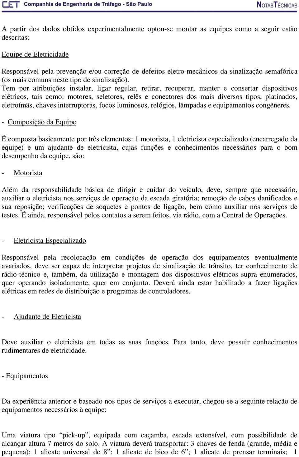 Tem por atribuições instalar, ligar regular, retirar, recuperar, manter e consertar dispositivos elétricos, tais como: motores, seletores, relês e conectores dos mais diversos tipos, platinados,