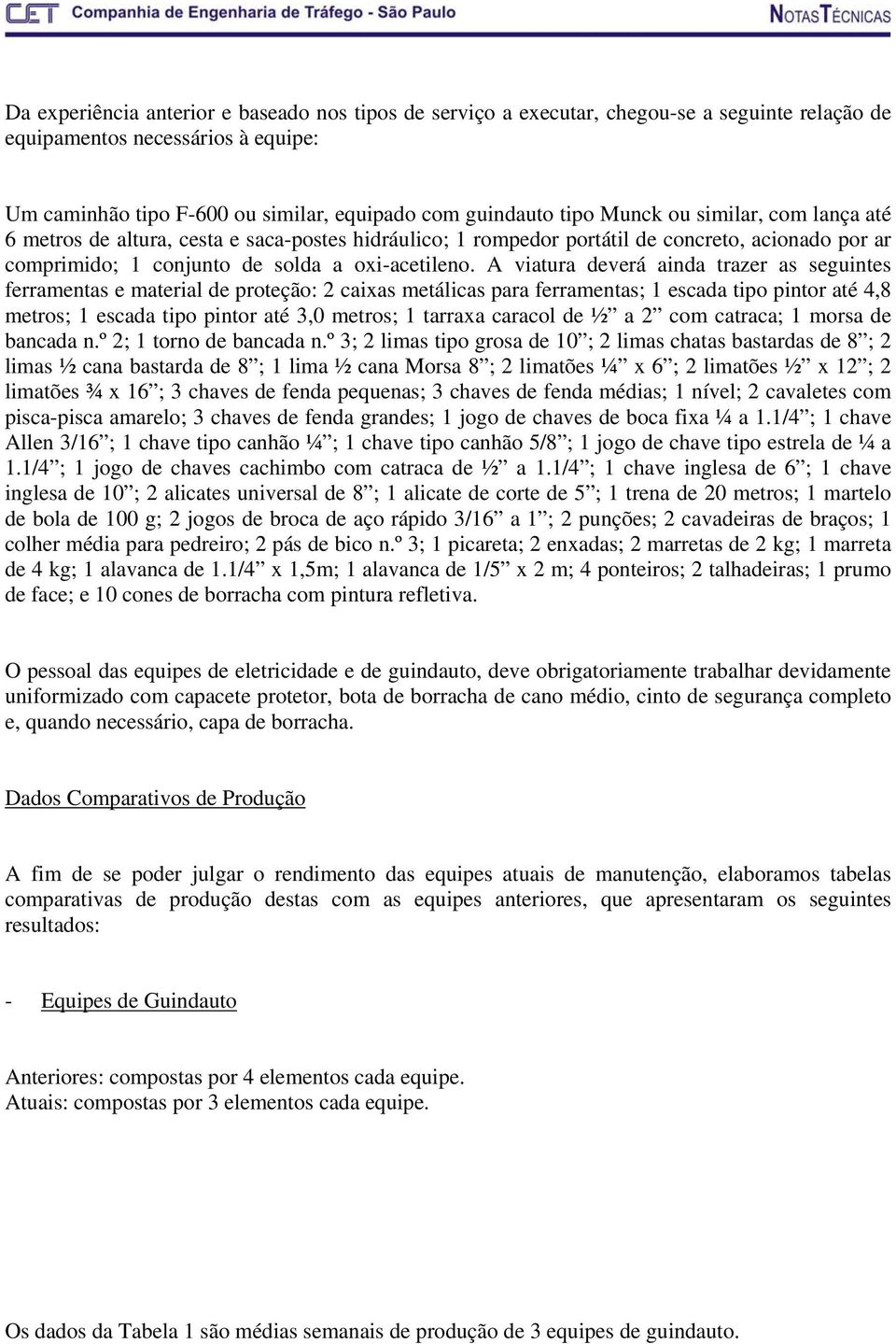 A viatura deverá ainda trazer as seguintes ferramentas e material de proteção: 2 caixas metálicas para ferramentas; 1 escada tipo pintor até 4,8 metros; 1 escada tipo pintor até 3,0 metros; 1 tarraxa