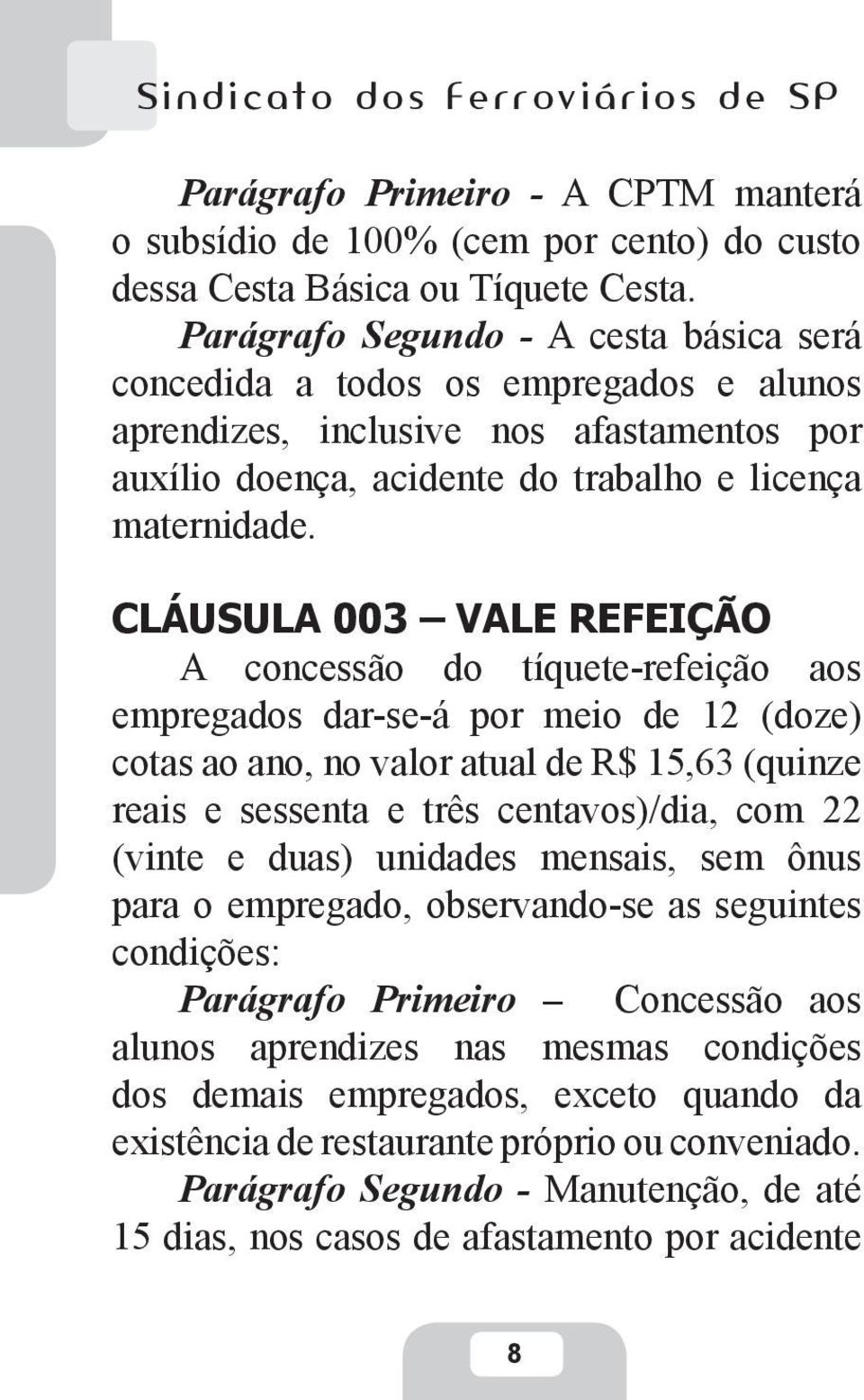 CLÁUSULA 003 VALE REFEIÇÃO A concessão do tíquete-refeição aos empregados dar-se-á por meio de 12 (doze) cotas ao ano, no valor atual de R$ 15,63 (quinze reais e sessenta e três centavos)/dia, com 22