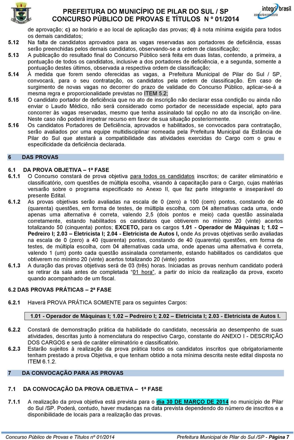 13 A publicação do resultado final do Concurso Público será feita em duas listas, contendo, a primeira, a pontuação de todos os candidatos, inclusive a dos portadores de deficiência, e a segunda,