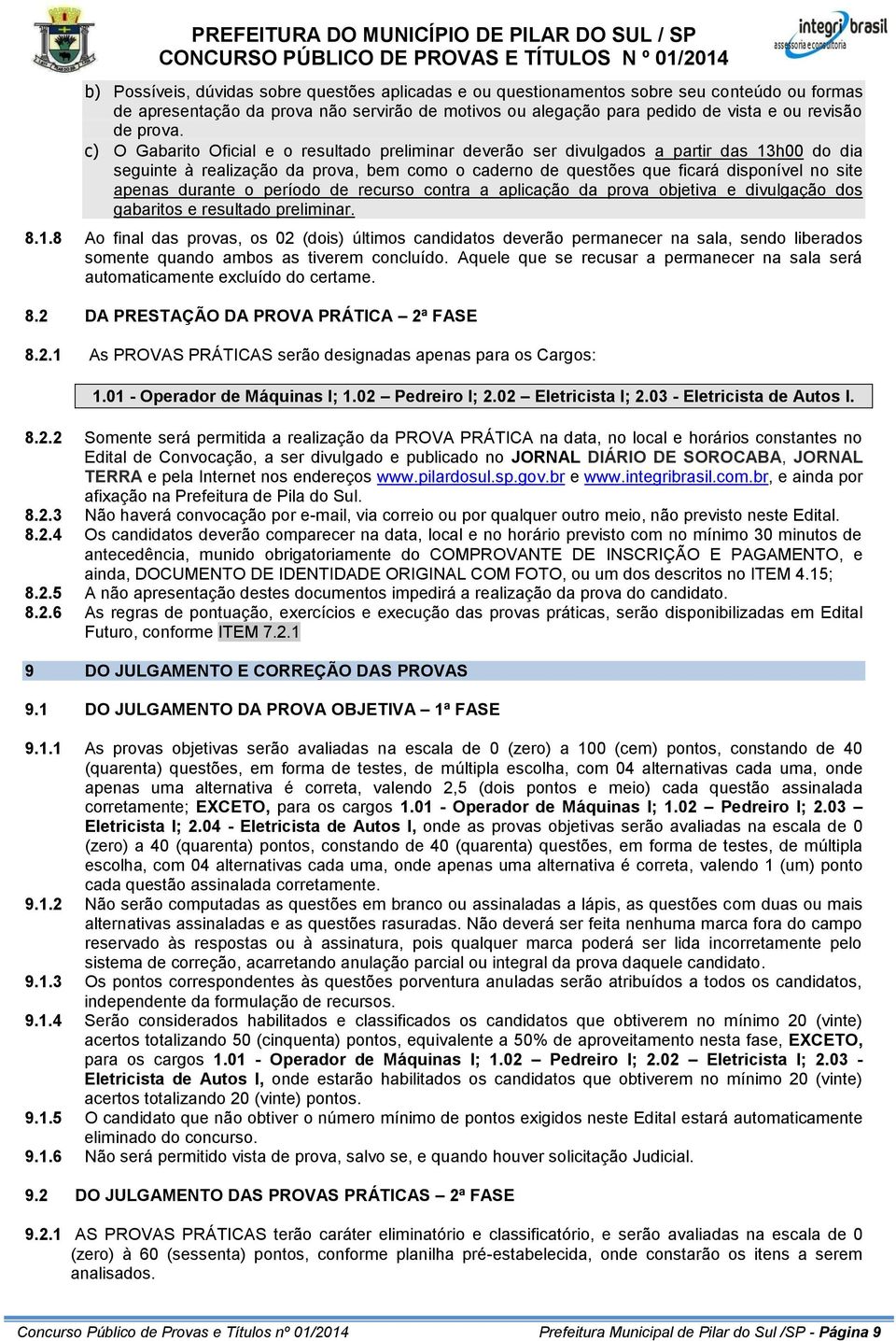 c) O Gabarito Oficial e o resultado preliminar deverão ser divulgados a partir das 13h00 do dia seguinte à realização da prova, bem como o caderno de questões que ficará disponível no site apenas