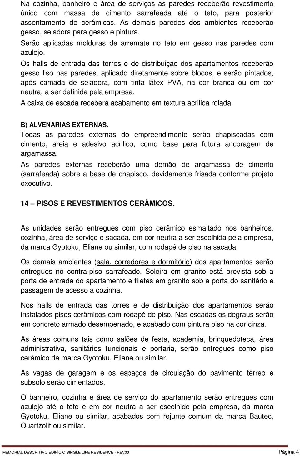 Os halls de entrada das torres e de distribuição dos apartamentos receberão gesso liso nas paredes, aplicado diretamente sobre blocos, e serão pintados, após camada de seladora, com tinta látex PVA,