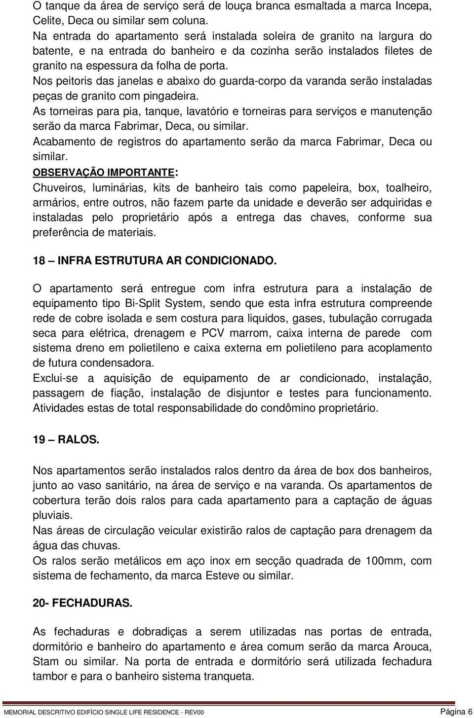 Nos peitoris das janelas e abaixo do guarda-corpo da varanda serão instaladas peças de granito com pingadeira.