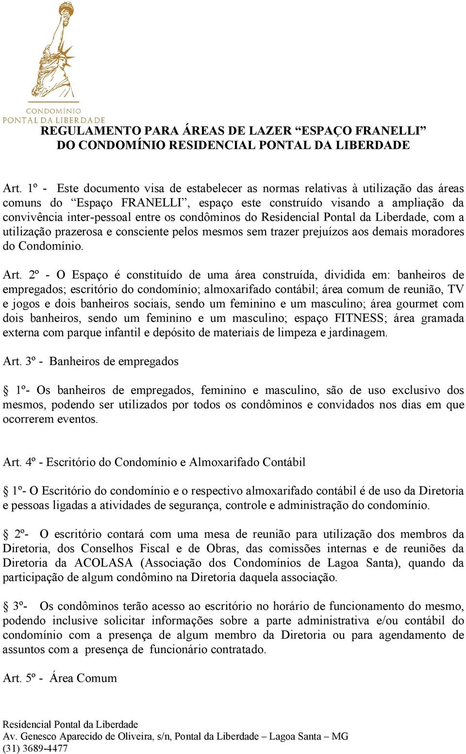 condôminos do, com a utilização prazerosa e consciente pelos mesmos sem trazer prejuízos aos demais moradores do Condomínio. Art.