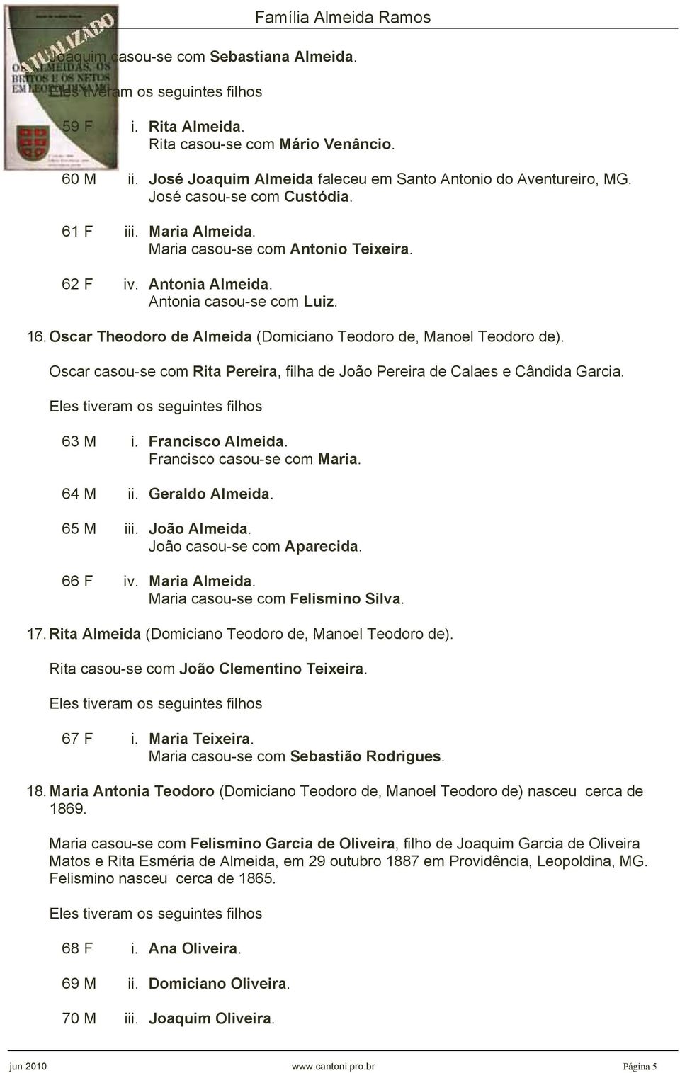 Oscar casou-se com Rita Pereira, filha de João Pereira de Calaes e Cândida Garcia. 63 M i. Francisco Almeida. Francisco casou-se com Maria. 64 M ii. Geraldo Almeida. 65 M iii. João Almeida.