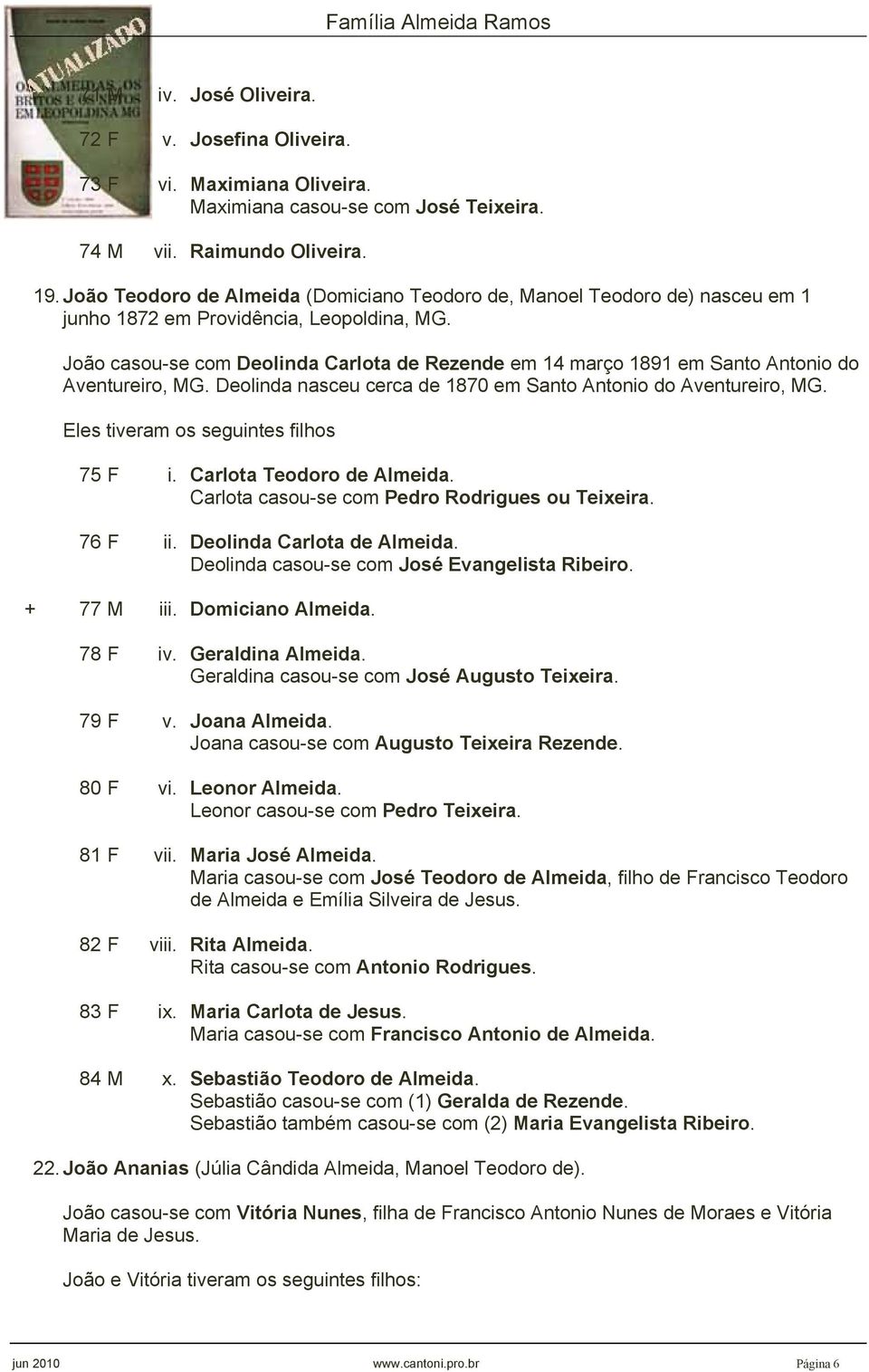 Deolinda nasceu cerca de 1870 em Santo Antonio do Aventureiro, MG. 75 F i. Carlota Teodoro de Almeida. Carlota casou-se com Pedro Rodrigues ou Teixeira. 76 F ii. Deolinda Carlota de Almeida.