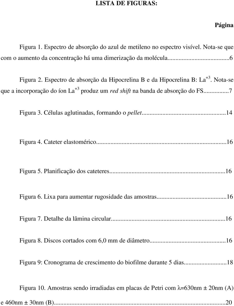 Células aglutinadas, formando o pellet...14 Figura 4. Cateter elastomérico...16 Figura 5. Planificação dos cateteres...16 Figura 6. Lixa para aumentar rugosidade das amostras...16 Figura 7.