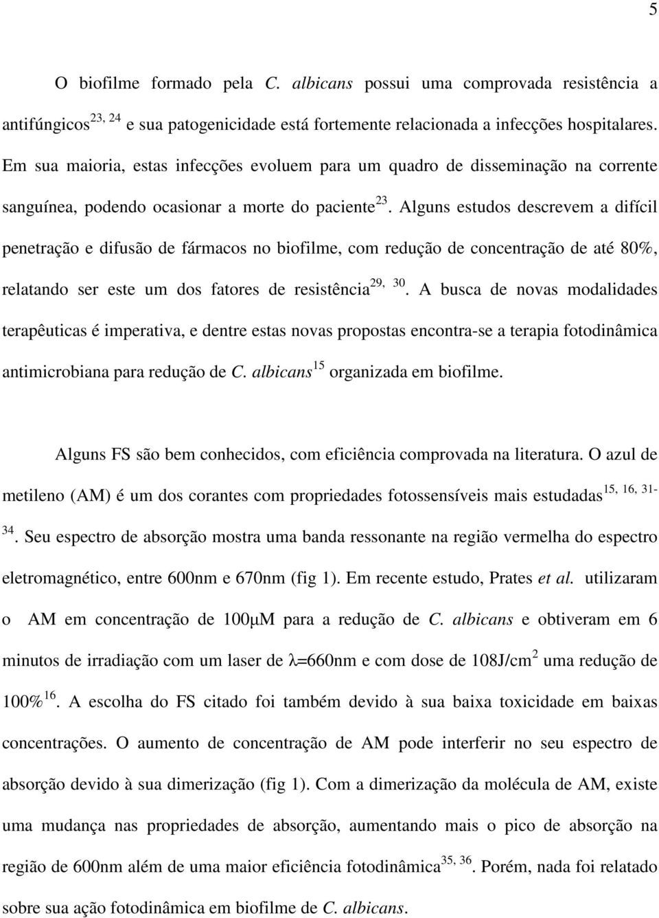 Alguns estudos descrevem a difícil penetração e difusão de fármacos no biofilme, com redução de concentração de até 80%, relatando ser este um dos fatores de resistência 29, 30.