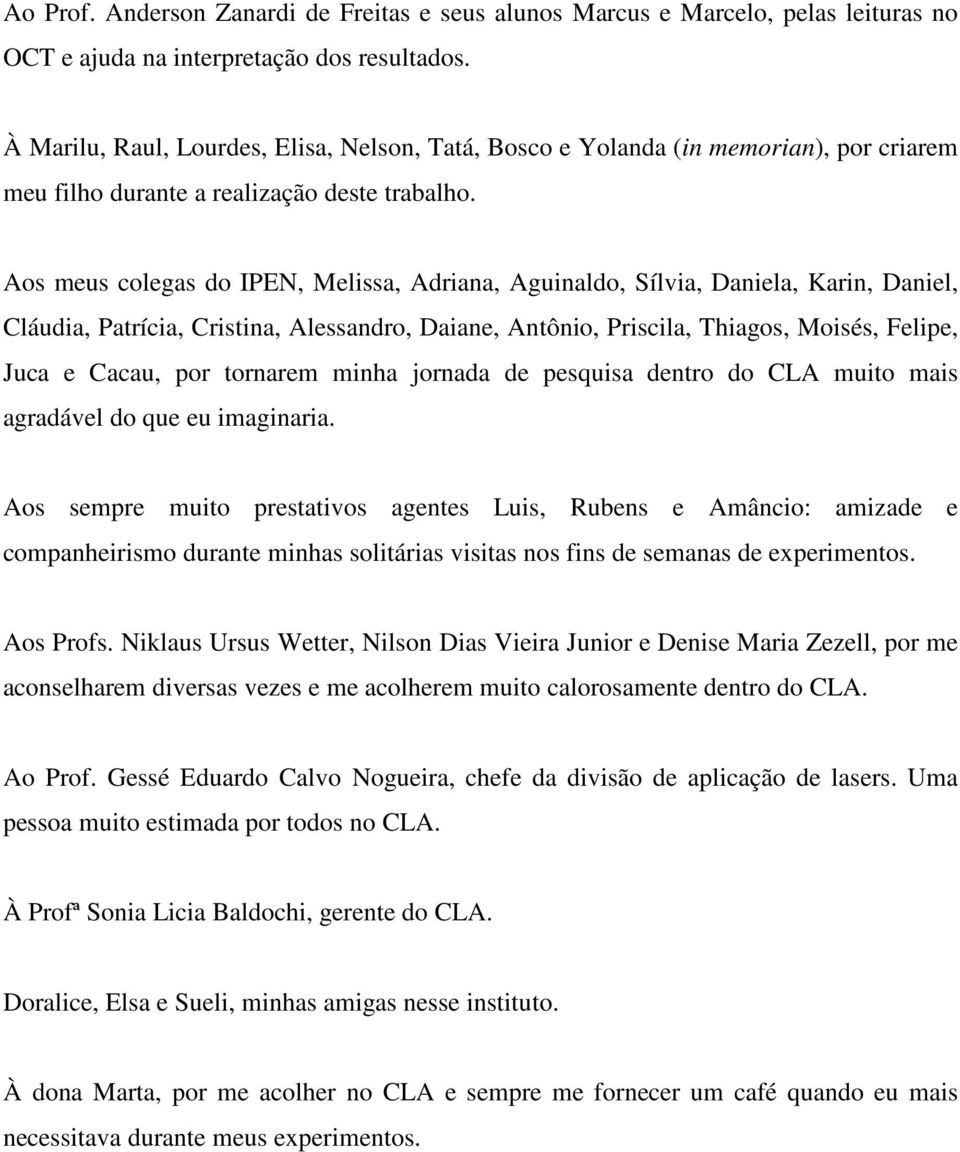 Aos meus colegas do IPEN, Melissa, Adriana, Aguinaldo, Sílvia, Daniela, Karin, Daniel, Cláudia, Patrícia, Cristina, Alessandro, Daiane, Antônio, Priscila, Thiagos, Moisés, Felipe, Juca e Cacau, por