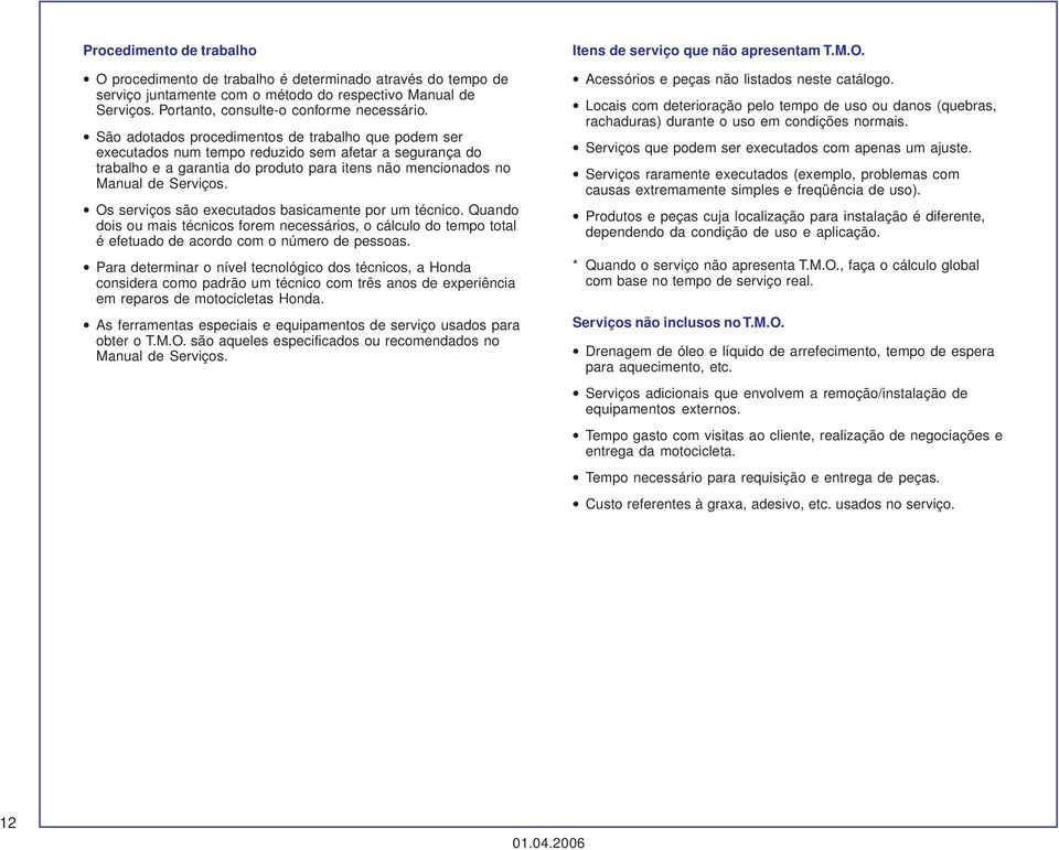 Os serviços são executados basicamente por um técnico. Quando dois ou mais técnicos forem necessários o cálculo do tempo total é efetuado de acordo com o número de pessoas.