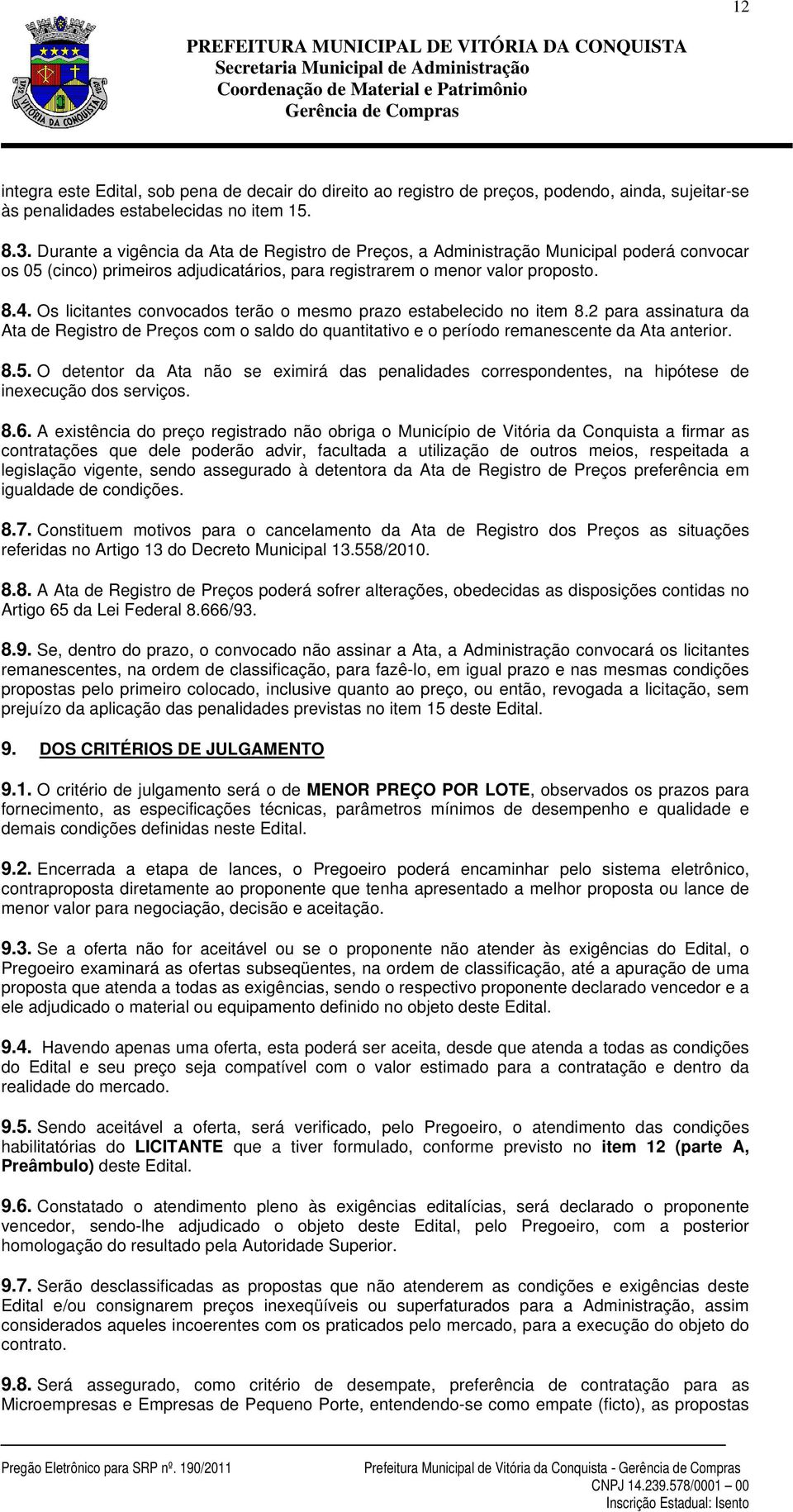 Os licitantes convocados terão o mesmo prazo estabelecido no item 8.2 para assinatura da Ata de Registro de Preços com o saldo do quantitativo e o período remanescente da Ata anterior. 8.5.