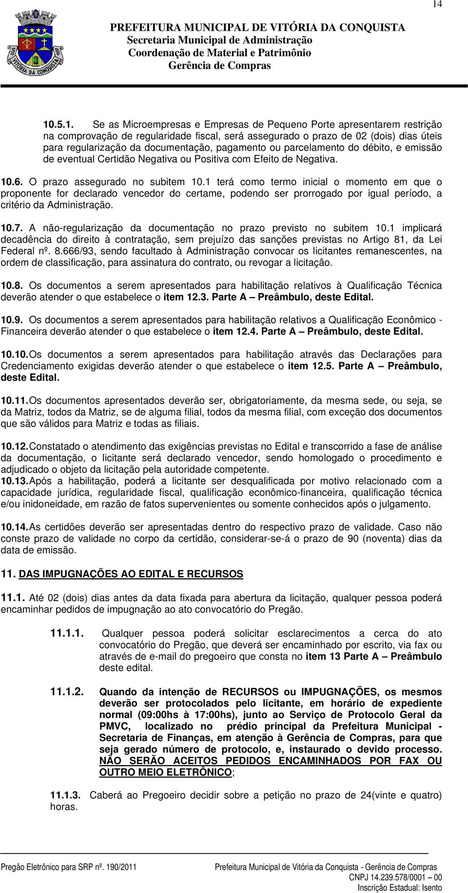 1 terá como termo inicial o momento em que o proponente for declarado vencedor do certame, podendo ser prorrogado por igual período, a critério da Administração. 10.7.