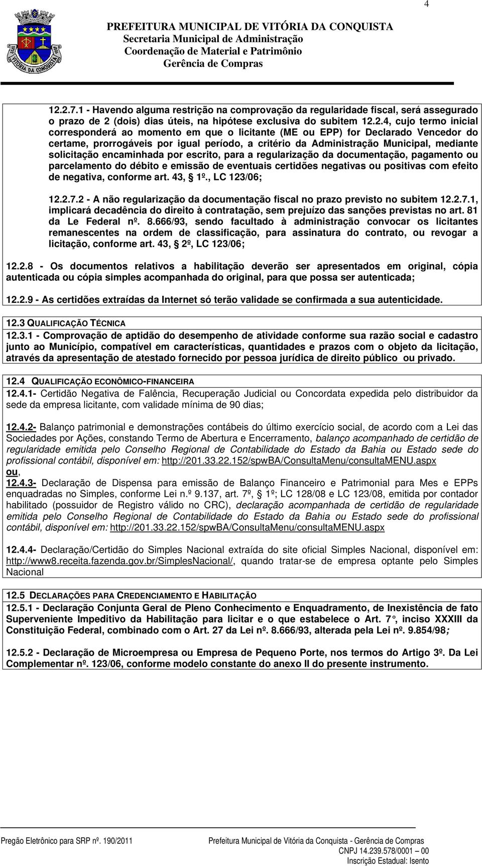 a regularização da documentação, pagamento ou parcelamento do débito e emissão de eventuais certidões negativas ou positivas com efeito de negativa, conforme art. 43, 1º., LC 123/06; 12.2.7.