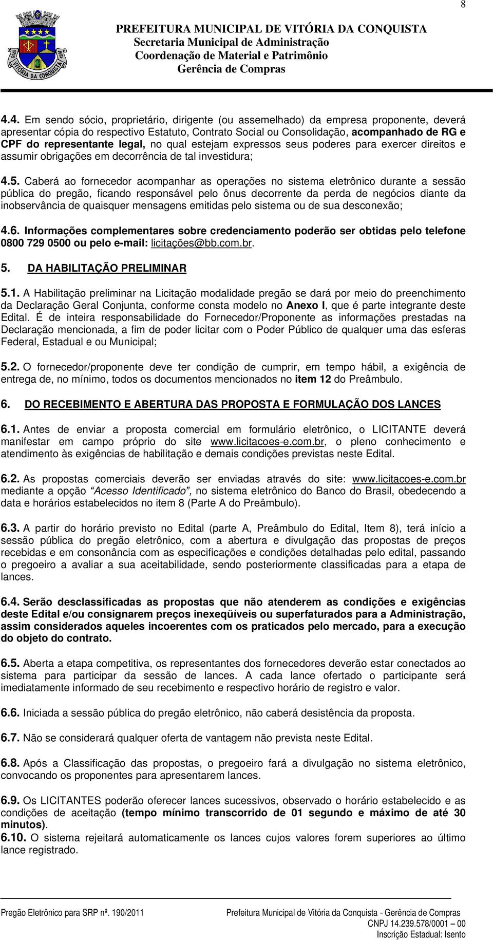 Caberá ao fornecedor acompanhar as operações no sistema eletrônico durante a sessão pública do pregão, ficando responsável pelo ônus decorrente da perda de negócios diante da inobservância de