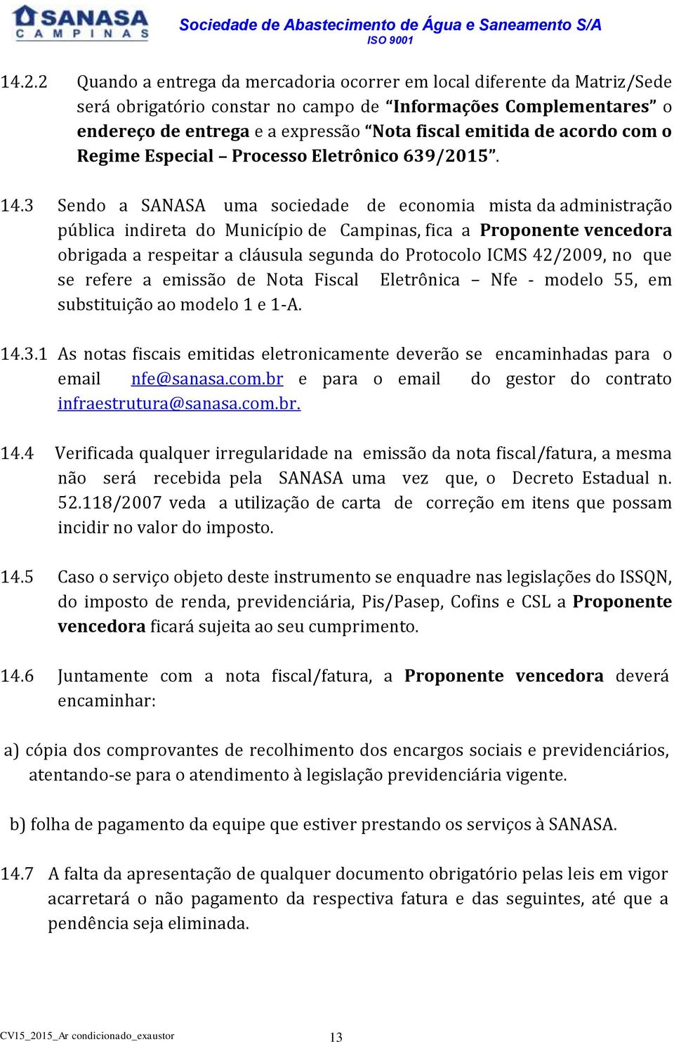 3 Sendo a SANASA uma sociedade de economia mista da administração pública indireta do Município de Campinas, fica a Proponente vencedora obrigada a respeitar a cláusula segunda do Protocolo ICMS