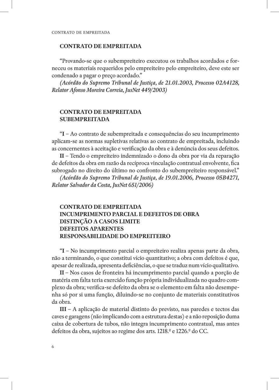 2003, Processo 02A4128, Relator Afonso Moreira Correia, JusNet 449/2003) CONTRATO DE EMPREITADA SUBEMPREITADA I Ao contrato de subempreitada e consequências do seu incumprimento aplicam se as normas