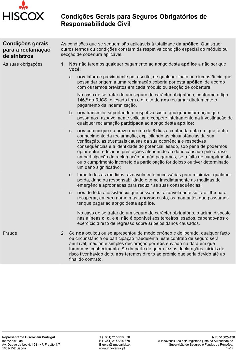 Nós não faremos qualquer pagamento ao abrigo desta apólice a não ser que você: a.