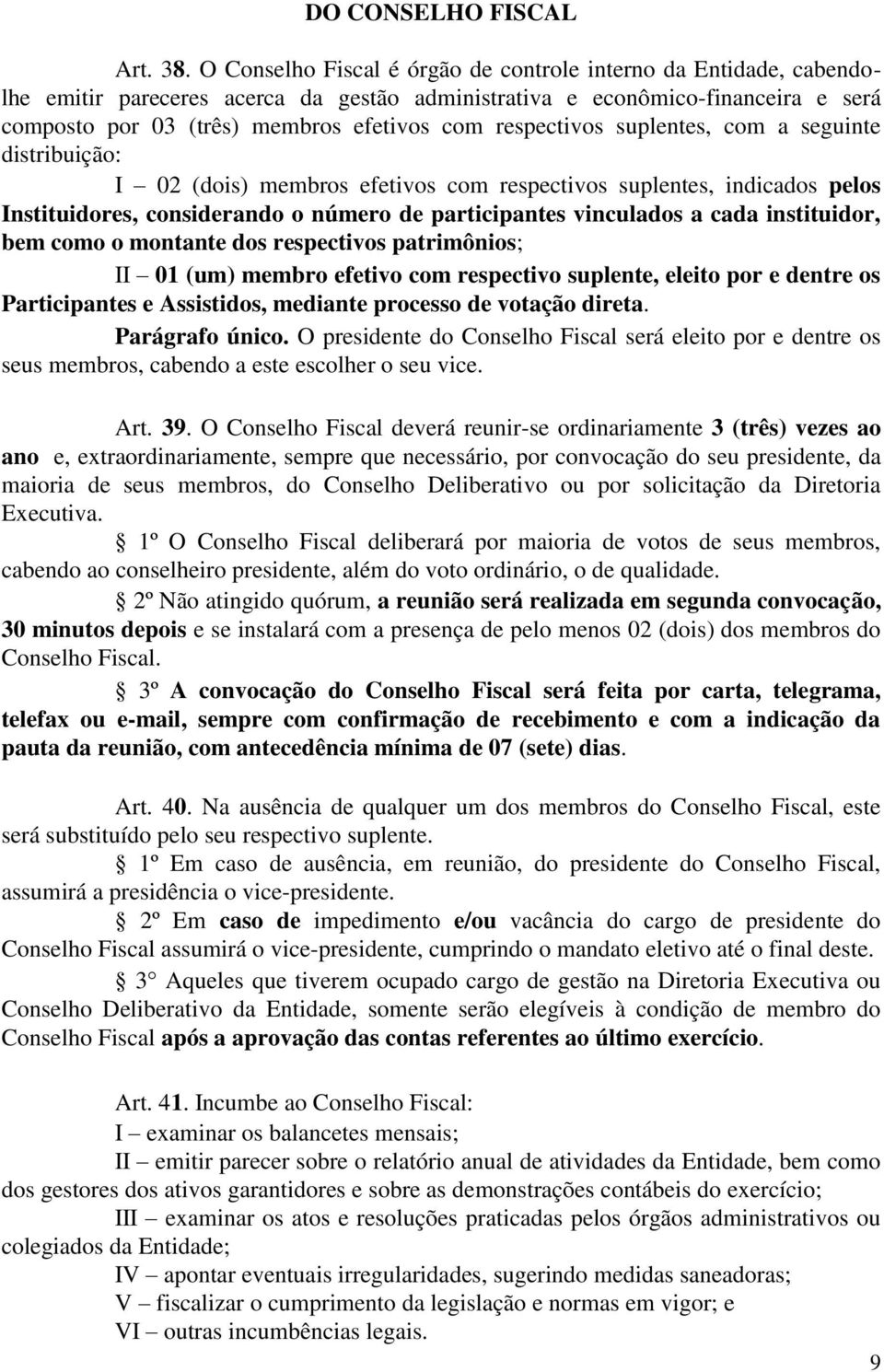 respectivos suplentes, com a seguinte distribuição: I 02 (dois) membros efetivos com respectivos suplentes, indicados pelos Instituidores, considerando o número de participantes vinculados a cada