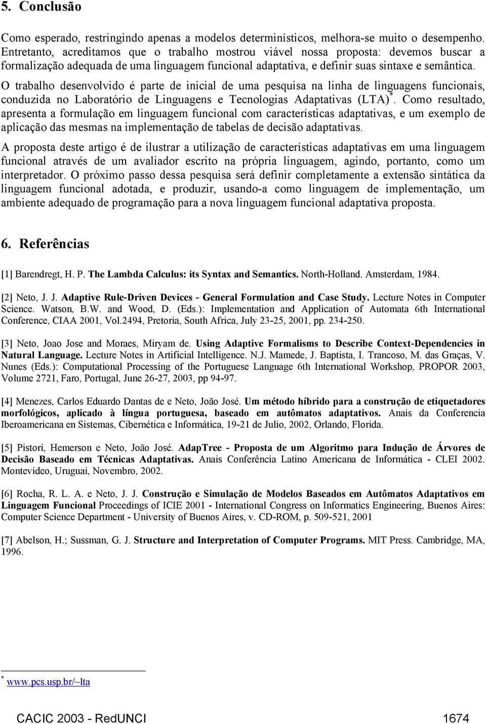 O trabalho desenvolvido é parte de inicial de uma pesquisa na linha de linguagens funcionais, conduzida no Laboratório de Linguagens e Tecnologias Adaptativas (LTA) *.