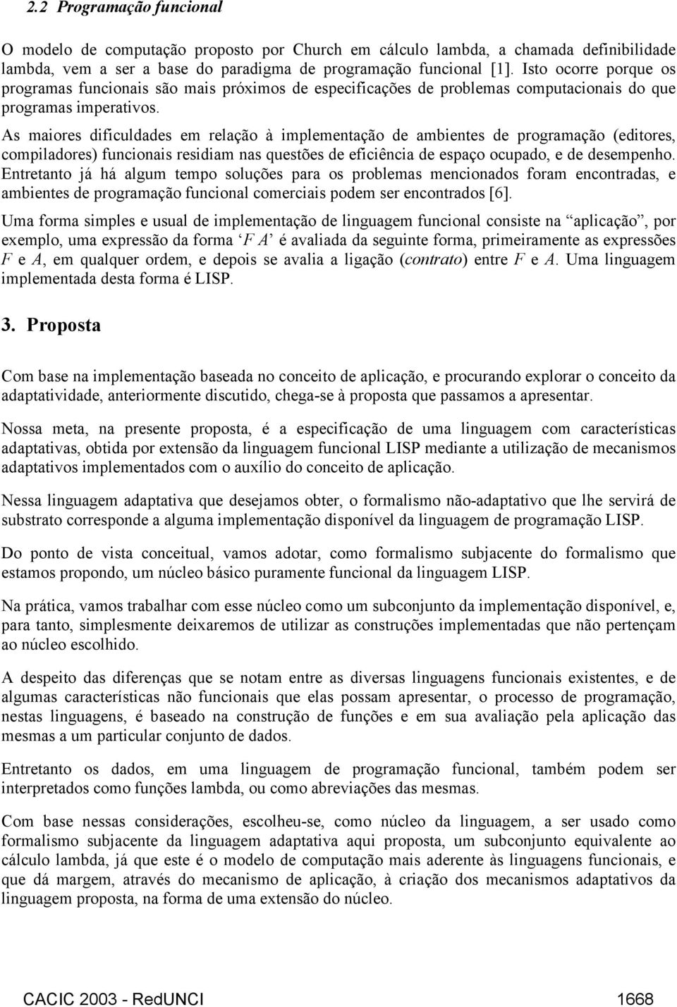 As maiores dificuldades em relação à implementação de ambientes de programação (editores, compiladores) funcionais residiam nas questões de eficiência de espaço ocupado, e de desempenho.