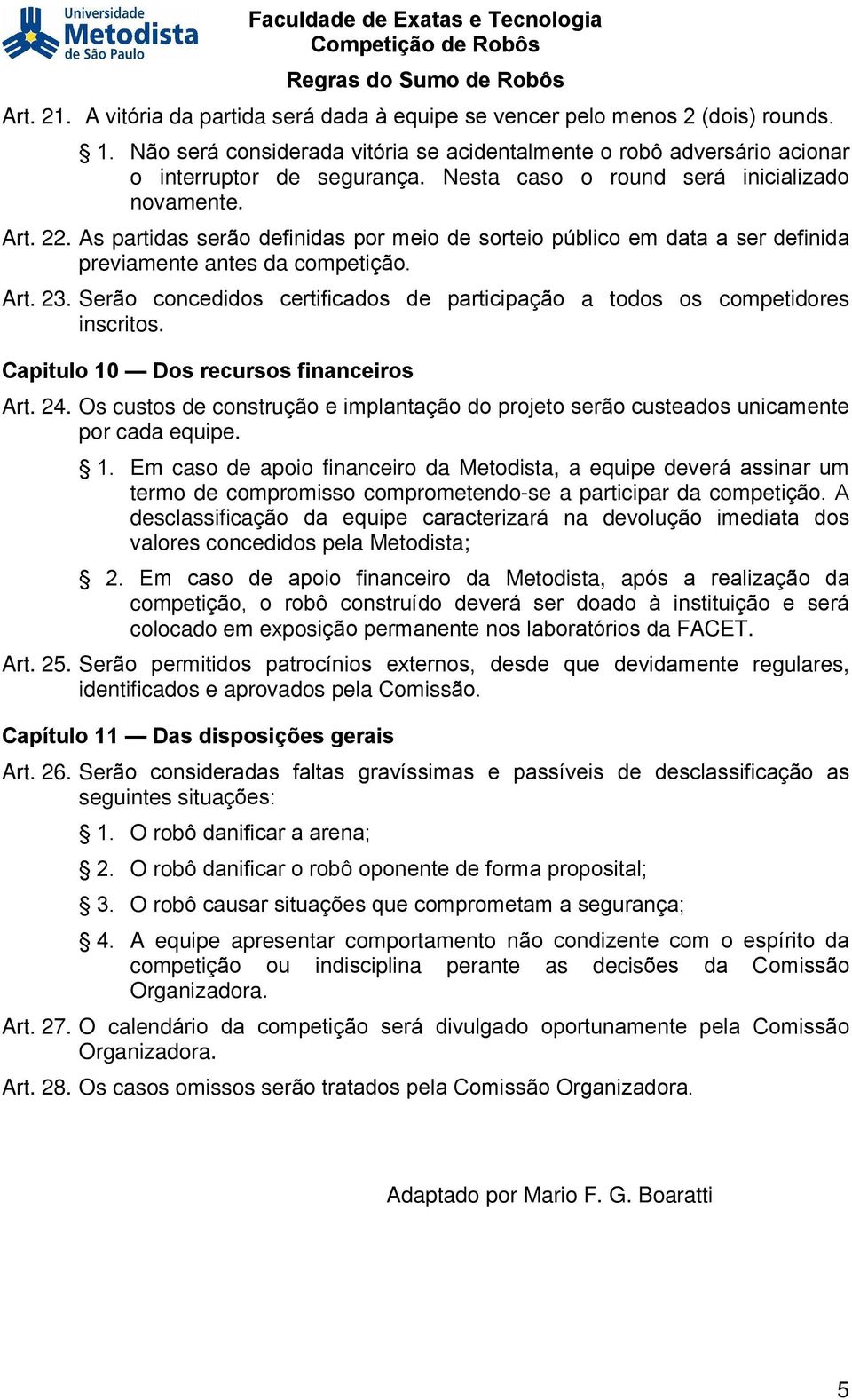 Serão concedidos certificados de participação a todos os competidores inscritos. Capitulo 10 Dos recursos financeiros Art. 24.