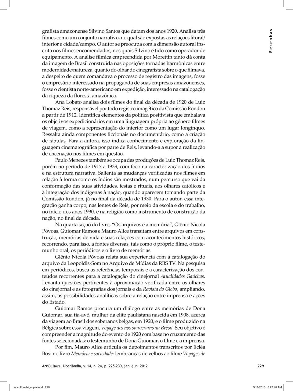 A análise fílmica empreendida por Morettin tanto dá conta da imagem de Brasil construída nas oposições tornadas harmônicas entre modernidade/natureza, quanto do olhar do cinegrafista sobre o que