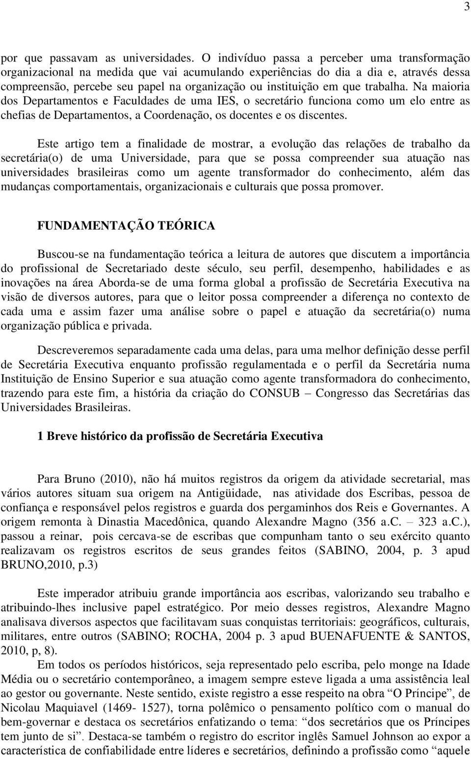 que trabalha. Na maioria dos Departamentos e Faculdades de uma IES, o secretário funciona como um elo entre as chefias de Departamentos, a Coordenação, os docentes e os discentes.