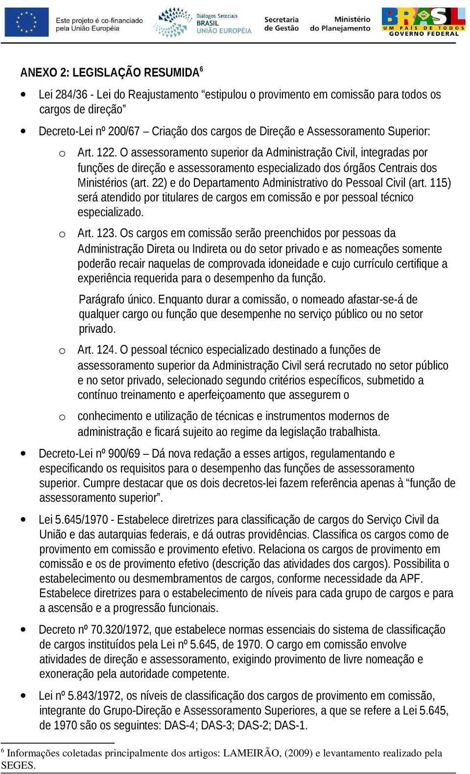 22) e do Departamento Administrativo do Pessoal Civil (art. 115) será atendido por titulares de cargos em comissão e por pessoal técnico especializado. Art. 123.