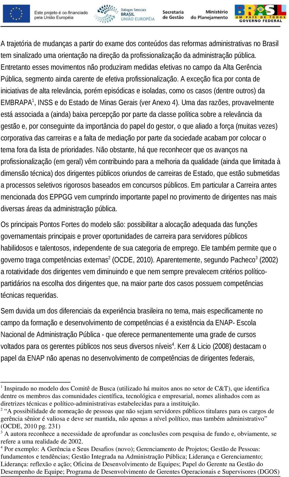 A exceção fica por conta de iniciativas de alta relevância, porém episódicas e isoladas, como os casos (dentre outros) da EMBRAPA 1, INSS e do Estado de Minas Gerais (ver Anexo 4).